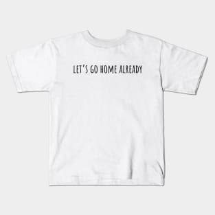 Let's Go Home Already Kids T-Shirt